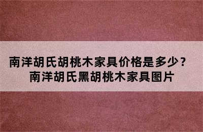 南洋胡氏胡桃木家具价格是多少？ 南洋胡氏黑胡桃木家具图片